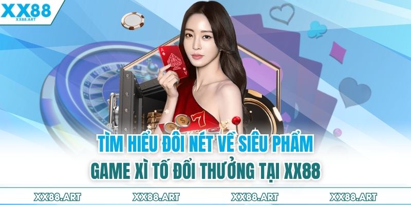 Tìm hiểu đôi nét về siêu phẩm game xì tố đổi thưởng tại XX88